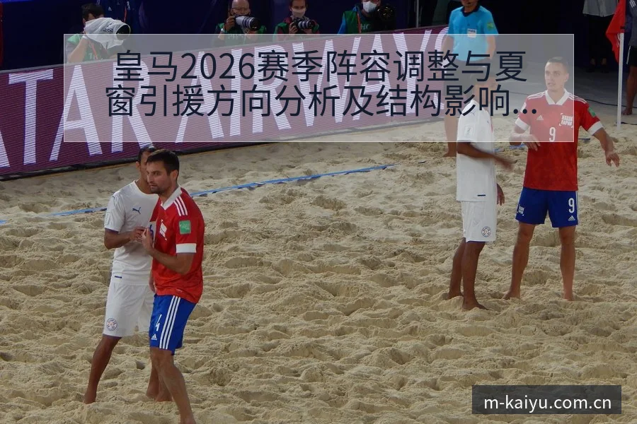 皇马2026赛季阵容调整与夏窗引援方向分析及结构影响解读 - 开云