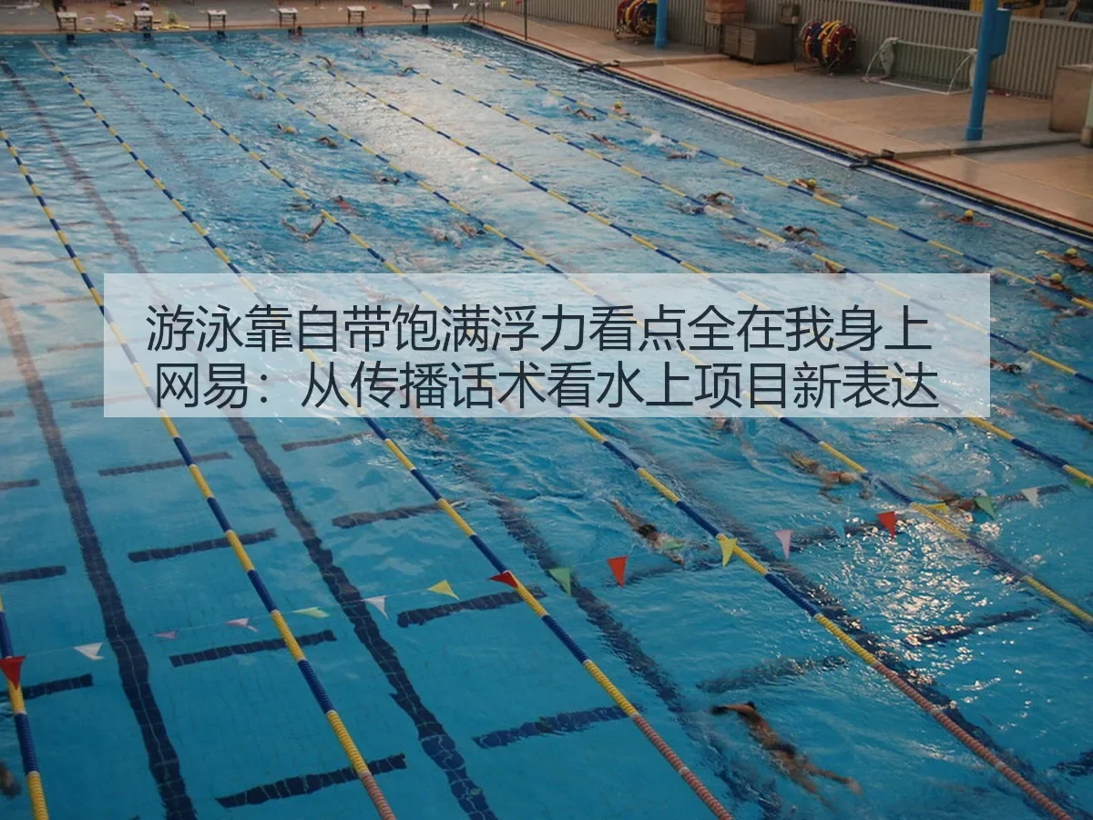 游泳靠自带饱满浮力看点全在我身上：从传播话术看水上项目新表达